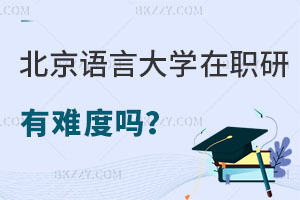 北京語言大學在職研究生申碩有難度嗎？報考要求是什么？