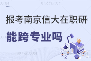 南京信息工程大學在職研究生能跨專業報考嗎，職業發展方向都有哪些？