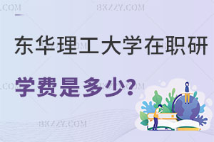 東華理工大學在職研究生學費是多少？報考條件是什么？