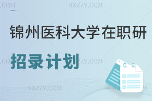 錦州醫科大學2025在職研究生招錄計劃解析 值得報考嗎？