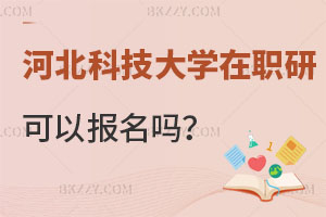 河北科技大學在職研究生可以報名嗎？含金量如何？