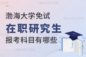 渤海大學(xué)免試在職研究生報考科目有哪些？報考條件是什么？