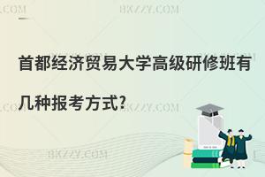 首都經濟貿易大學高級研修班有幾種報考方式?