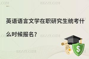 英語語言文學在職研究生統考什么時候報名？