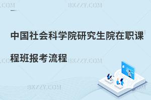 中國(guó)社會(huì)科學(xué)院研究生院在職課程班報(bào)考流程