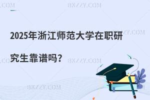 2025年浙江師范大學在職研究生靠譜嗎？