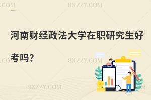 河南財經(jīng)政法大學(xué)在職研究生好考嗎？