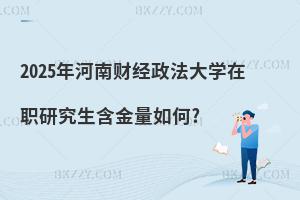 2025年河南財經(jīng)政法大學(xué)在職研究生含金量如何?