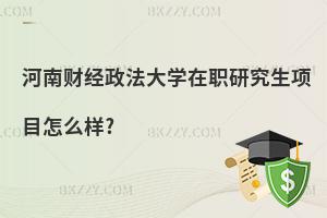 河南財經(jīng)政法大學(xué)在職研究生項目怎么樣?