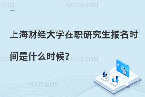 上海財經大學在職研究生報名時間是什么時候？