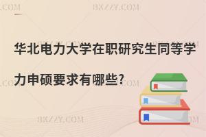 華北電力大學(xué)在職研究生同等學(xué)力申碩要求有哪些?