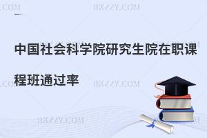 中國(guó)社會(huì)科學(xué)院研究生院在職課程班通過(guò)率