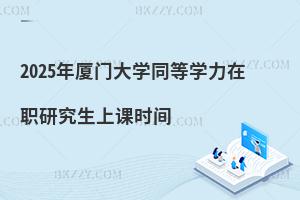 2025年廈門大學同等學力在職研究生上課時間