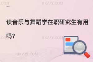 讀音樂與舞蹈學在職研究生有用嗎？