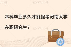 本科畢業多久才能報考河南大學在職研究生？