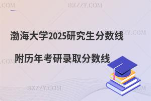 渤海大學(xué)2025研究生分?jǐn)?shù)線 附歷年考研錄取分?jǐn)?shù)線