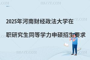 2025年河南財經(jīng)政法大學(xué)在職研究生同等學(xué)力申碩招生要求