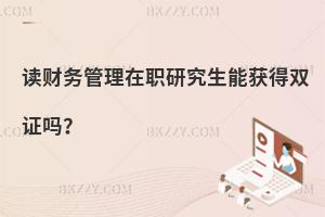 讀財務管理在職研究生能獲得雙證嗎？