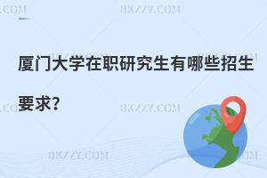 廈門大學在職研究生有哪些招生要求？