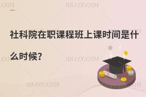 社科院在職課程班上課時(shí)間是什么時(shí)候？