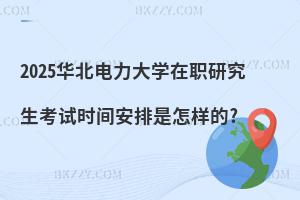 2025華北電力大學(xué)在職研究生考試時間安排是怎樣的?