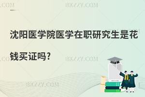 沈陽醫(yī)學(xué)院醫(yī)學(xué)在職研究生是花錢買證嗎?