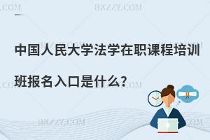 中國(guó)人民大學(xué)法學(xué)在職課程培訓(xùn)班報(bào)名入口是什么？