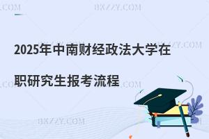 2025年中南財經政法大學在職研究生報考流程