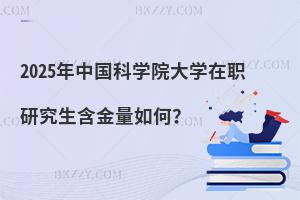 2025年中國科學院大學在職研究生含金量如何？